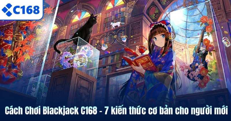 Cách Chơi Blackjack C168 - 7 kiến thức cơ bản cho người mới 1 Cách Chơi Blackjack C168 - 7 kiến thức cơ bản cho người mới